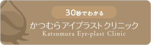 30秒でわかる かつむらアイプラストクリニック